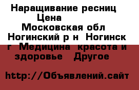 Наращивание ресниц › Цена ­ 1 200 - Московская обл., Ногинский р-н, Ногинск г. Медицина, красота и здоровье » Другое   